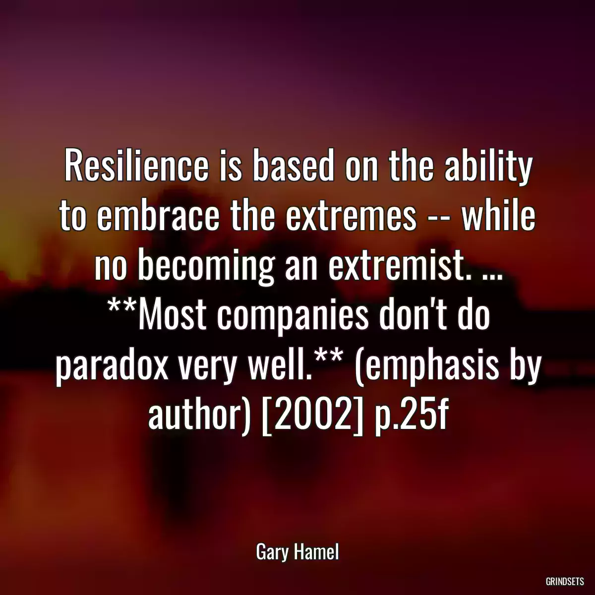 Resilience is based on the ability to embrace the extremes -- while no becoming an extremist. ... **Most companies don\'t do paradox very well.** (emphasis by author) [2002] p.25f