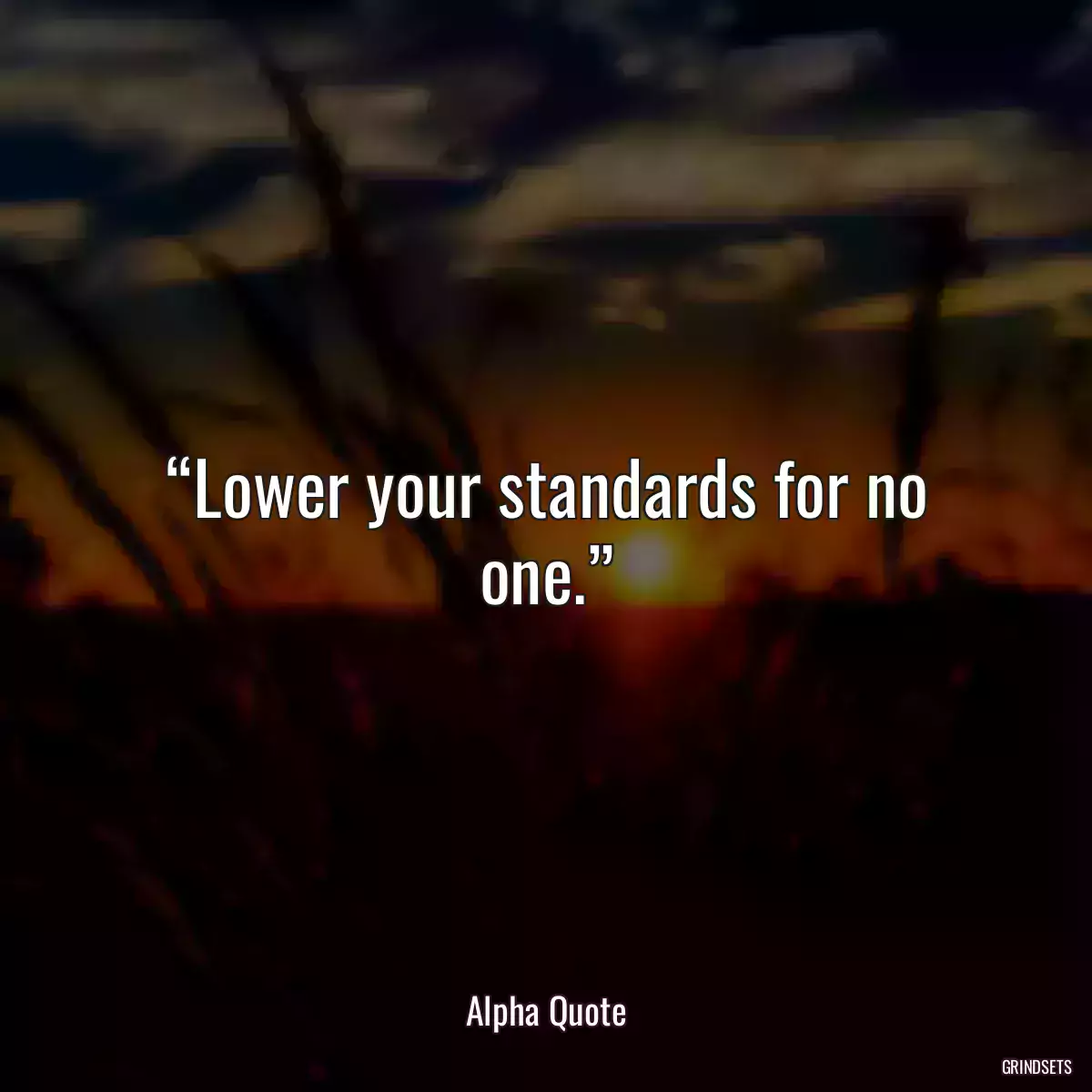 “Lower your standards for no one.”