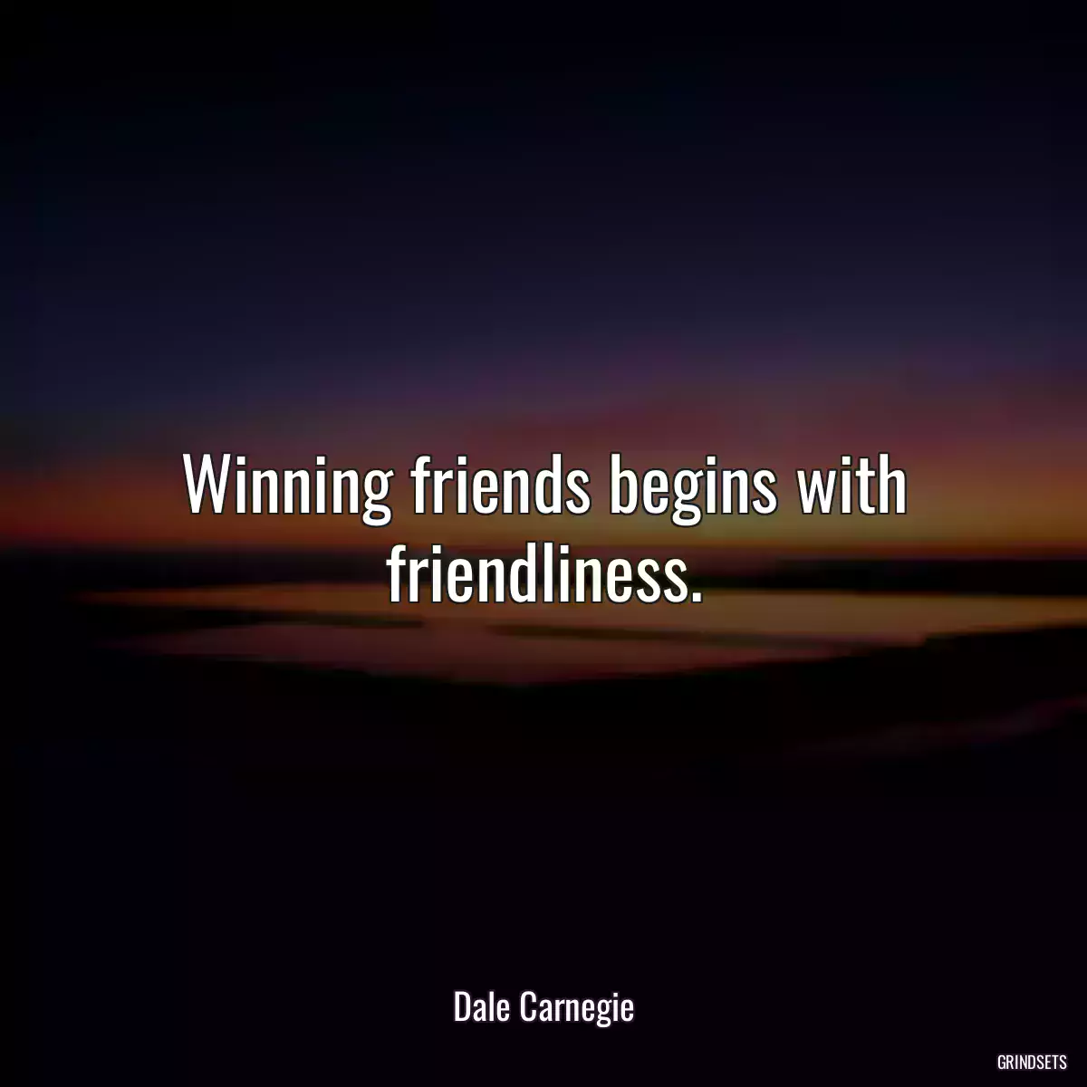 Winning friends begins with friendliness.