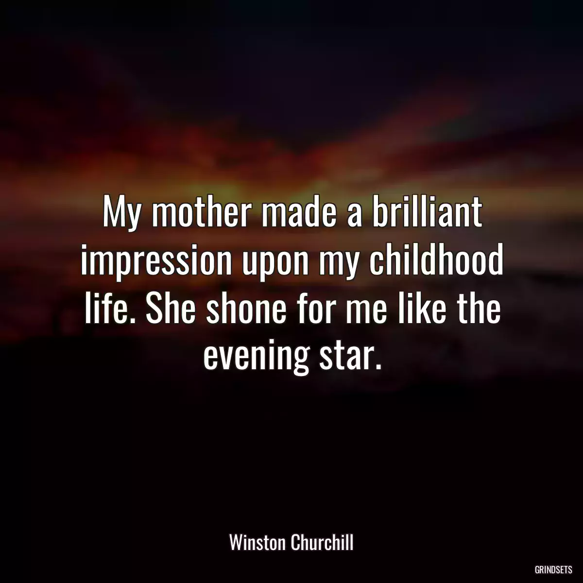 My mother made a brilliant impression upon my childhood life. She shone for me like the evening star.