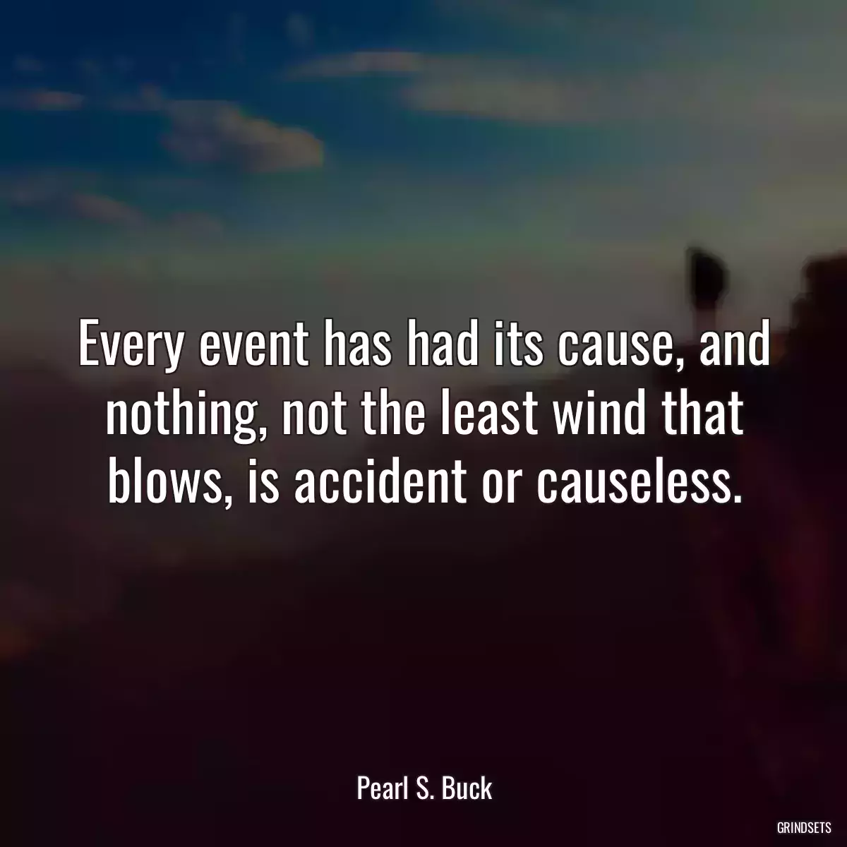 Every event has had its cause, and nothing, not the least wind that blows, is accident or causeless.