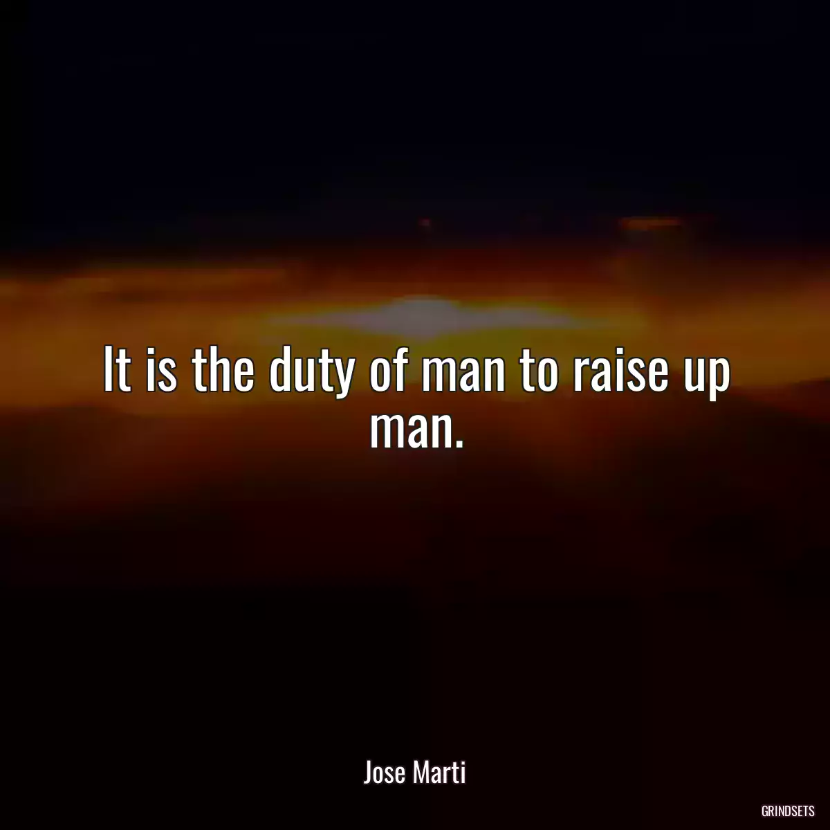 It is the duty of man to raise up man.