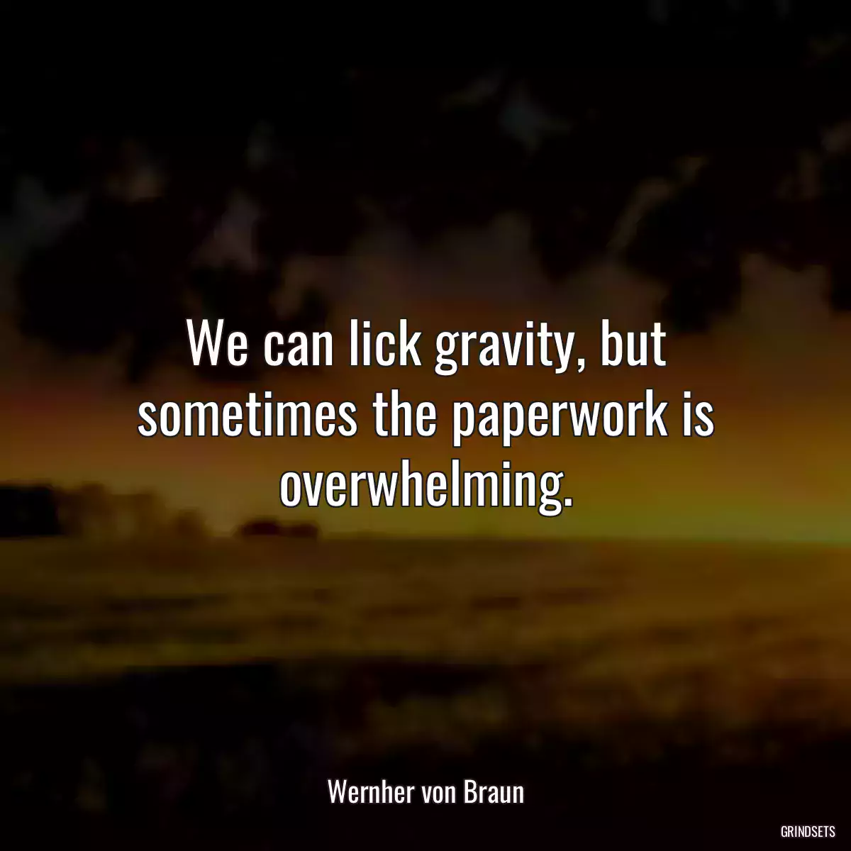 We can lick gravity, but sometimes the paperwork is overwhelming.