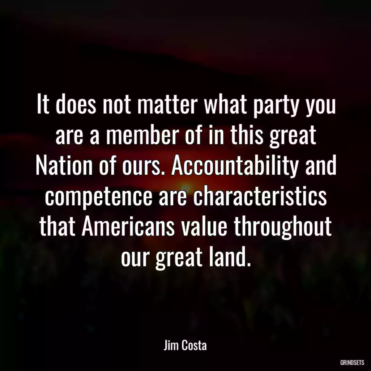 It does not matter what party you are a member of in this great Nation of ours. Accountability and competence are characteristics that Americans value throughout our great land.