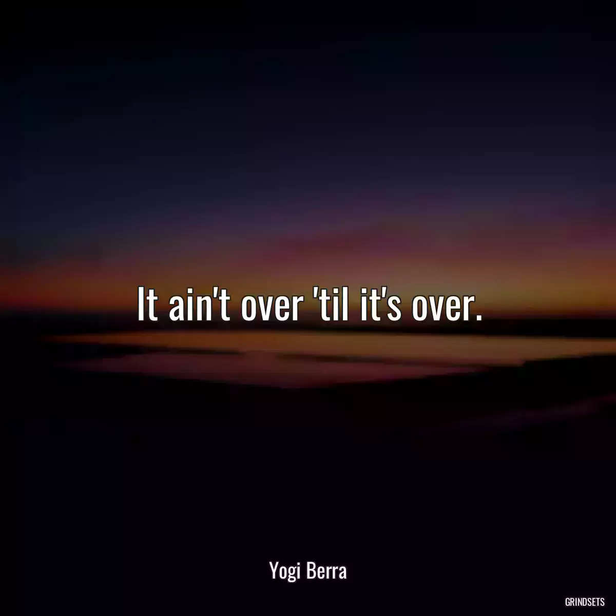 It ain\'t over \'til it\'s over.