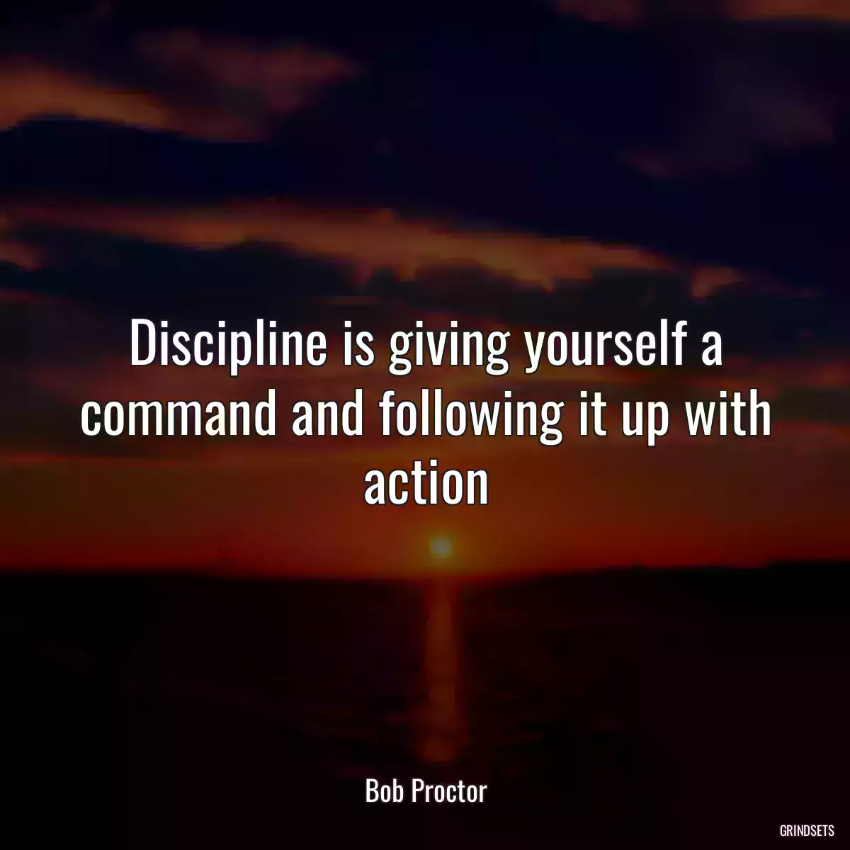 Discipline is giving yourself a command and following it up with action