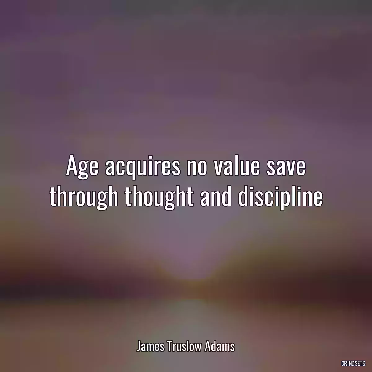 Age acquires no value save through thought and discipline
