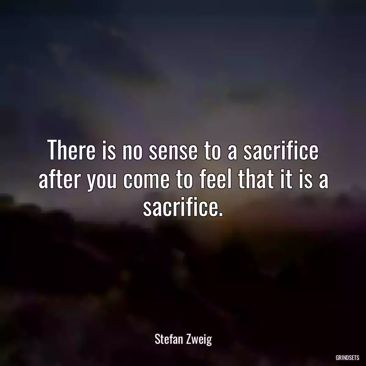 There is no sense to a sacrifice after you come to feel that it is a sacrifice.
