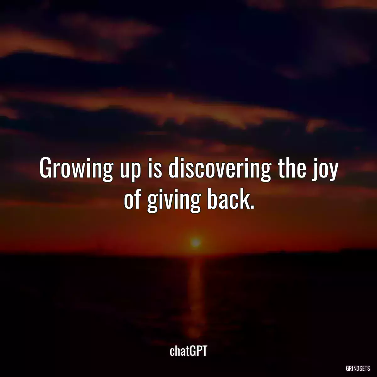 Growing up is discovering the joy of giving back.