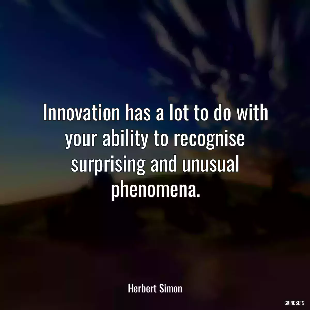 Innovation has a lot to do with your ability to recognise surprising and unusual phenomena.