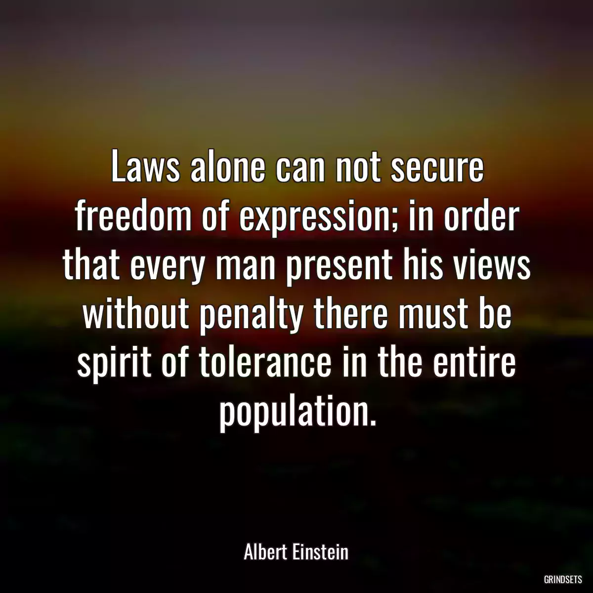 Laws alone can not secure freedom of expression; in order that every man present his views without penalty there must be spirit of tolerance in the entire population.