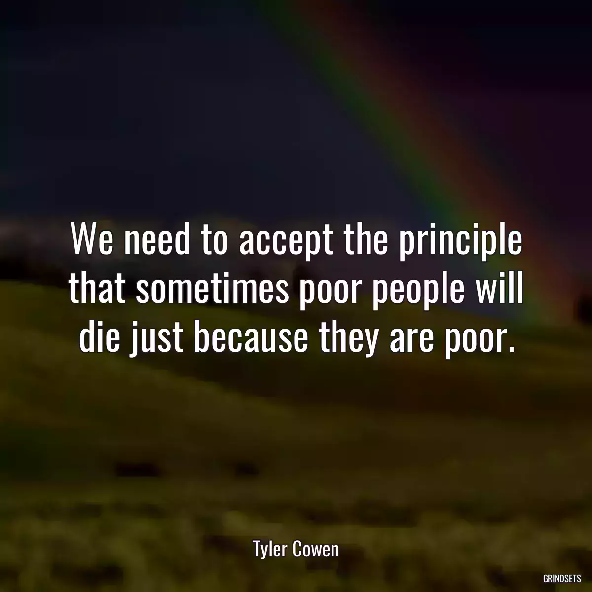 We need to accept the principle that sometimes poor people will die just because they are poor.