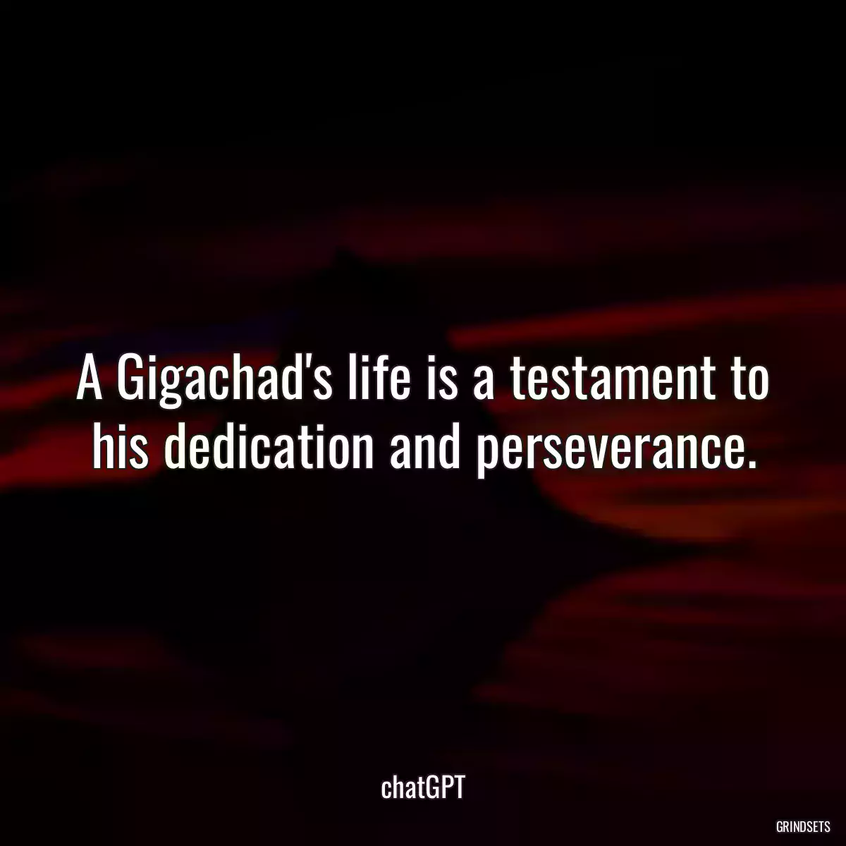 A Gigachad\'s life is a testament to his dedication and perseverance.