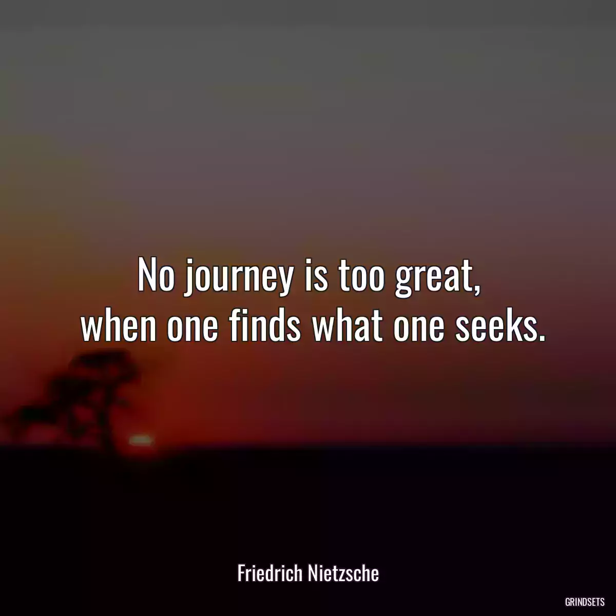 No journey is too great,
 when one finds what one seeks.