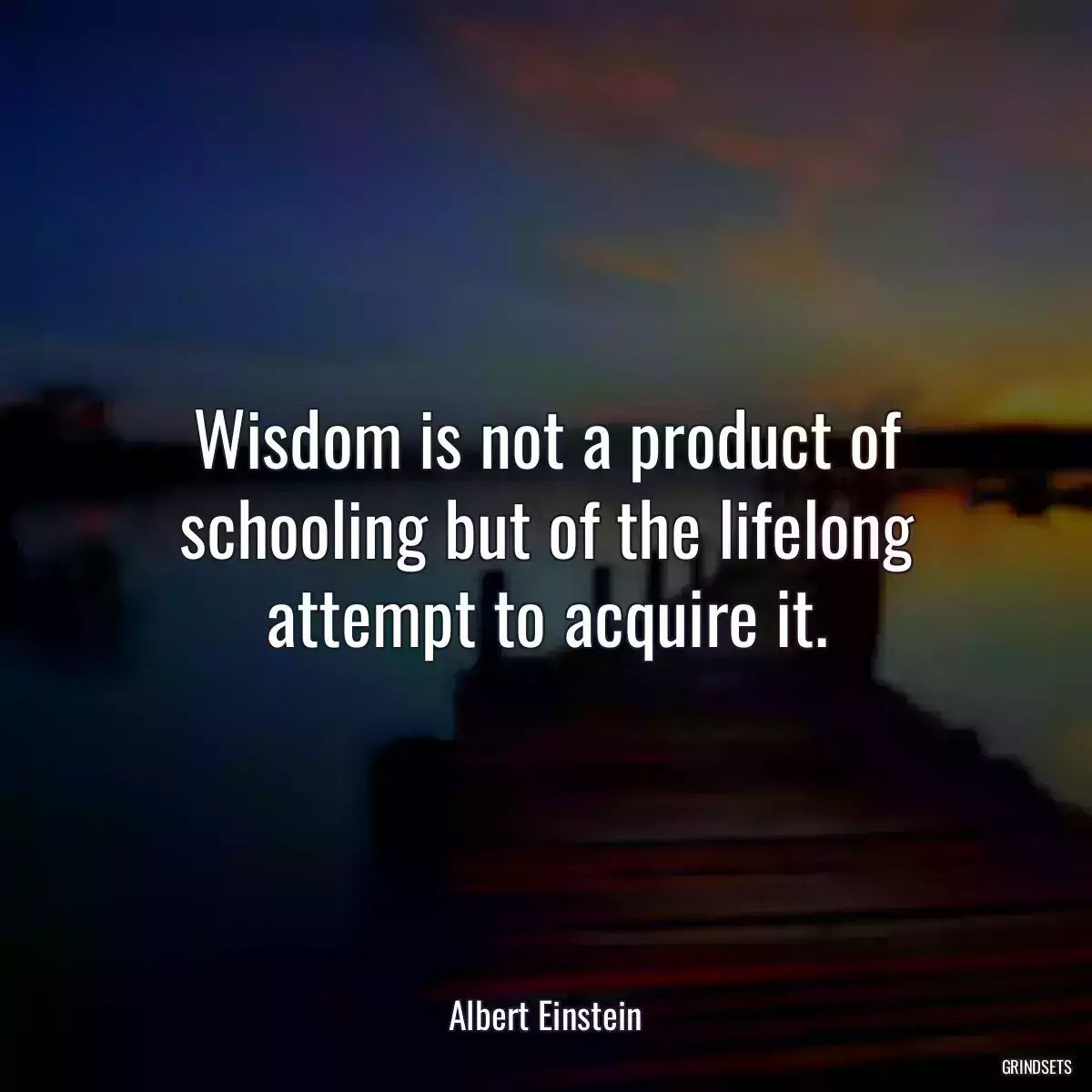 Wisdom is not a product of schooling but of the lifelong attempt to acquire it.