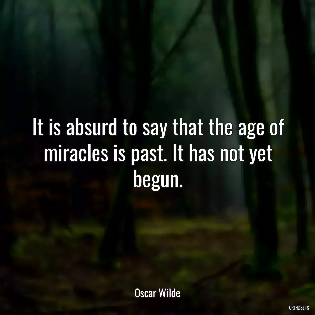 It is absurd to say that the age of miracles is past. It has not yet begun.