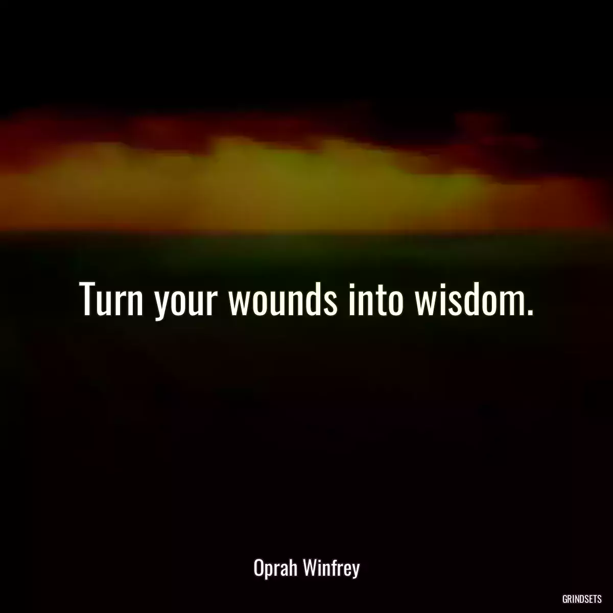 Turn your wounds into wisdom.