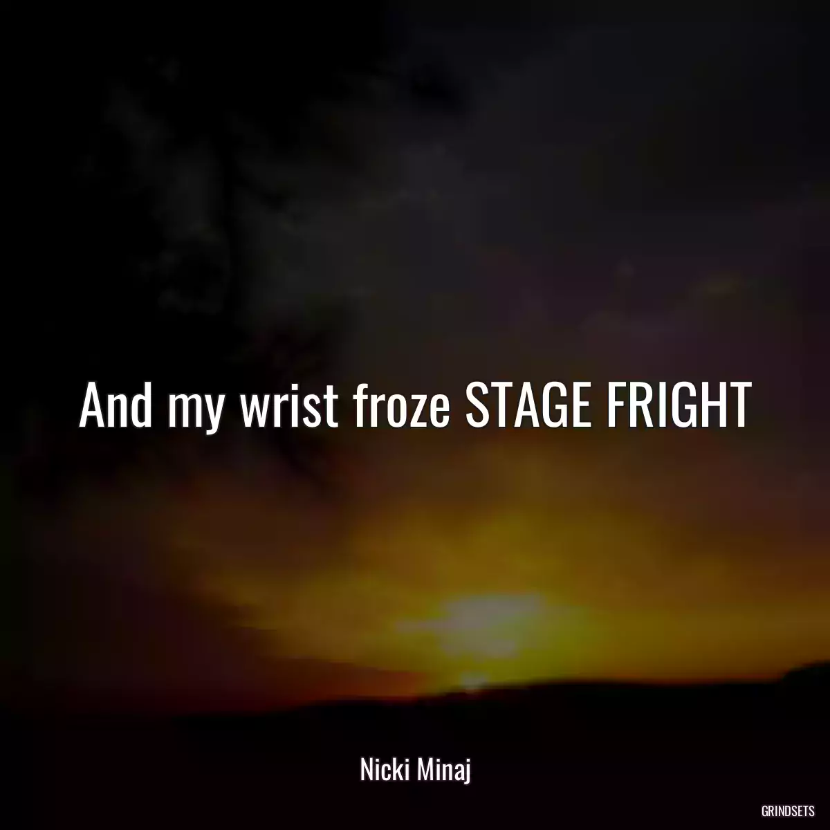 And my wrist froze STAGE FRIGHT