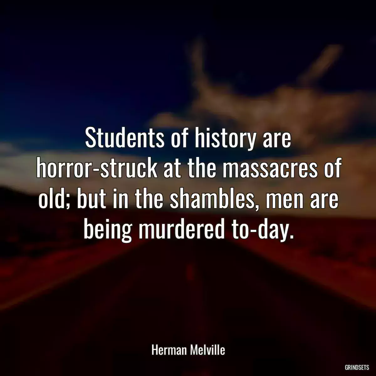 Students of history are horror-struck at the massacres of old; but in the shambles, men are being murdered to-day.