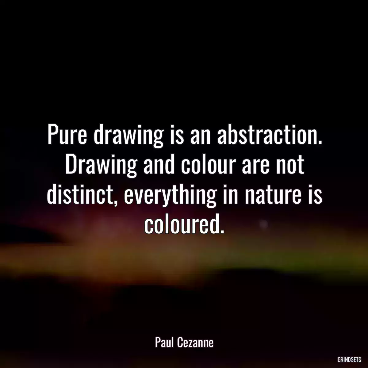 Pure drawing is an abstraction. Drawing and colour are not distinct, everything in nature is coloured.