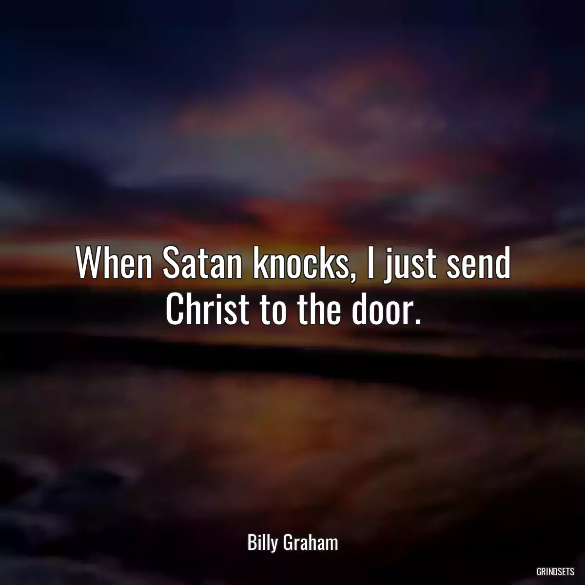 When Satan knocks, I just send Christ to the door.