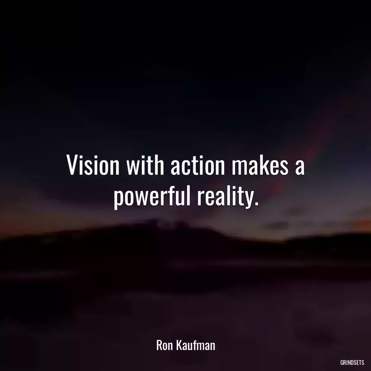 Vision with action makes a powerful reality.