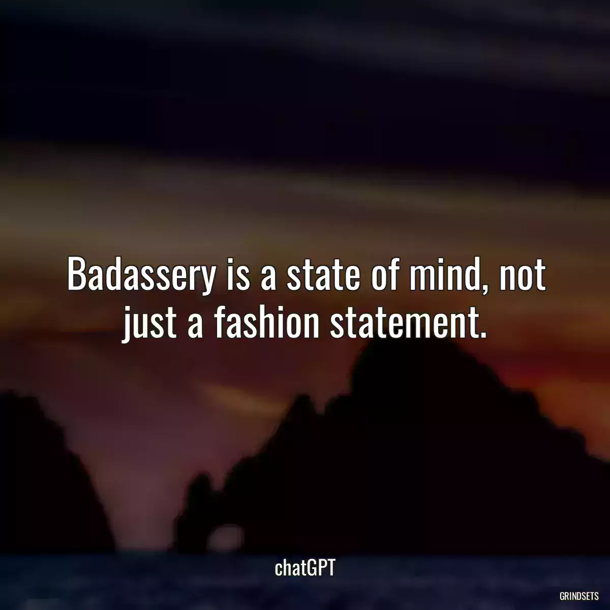 Badassery is a state of mind, not just a fashion statement.