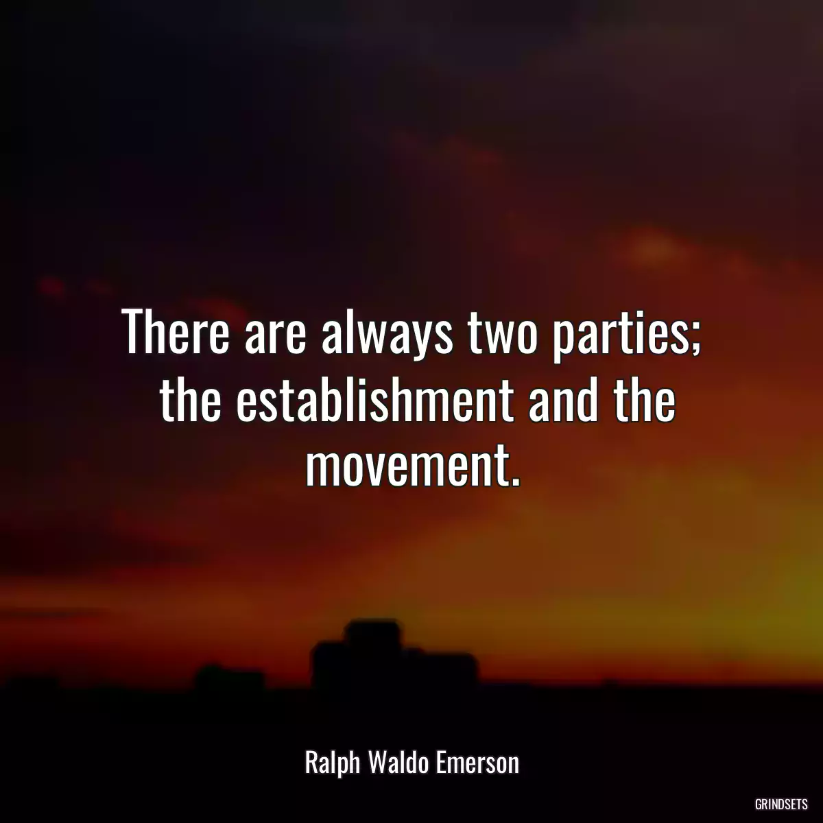 There are always two parties;
 the establishment and the movement.