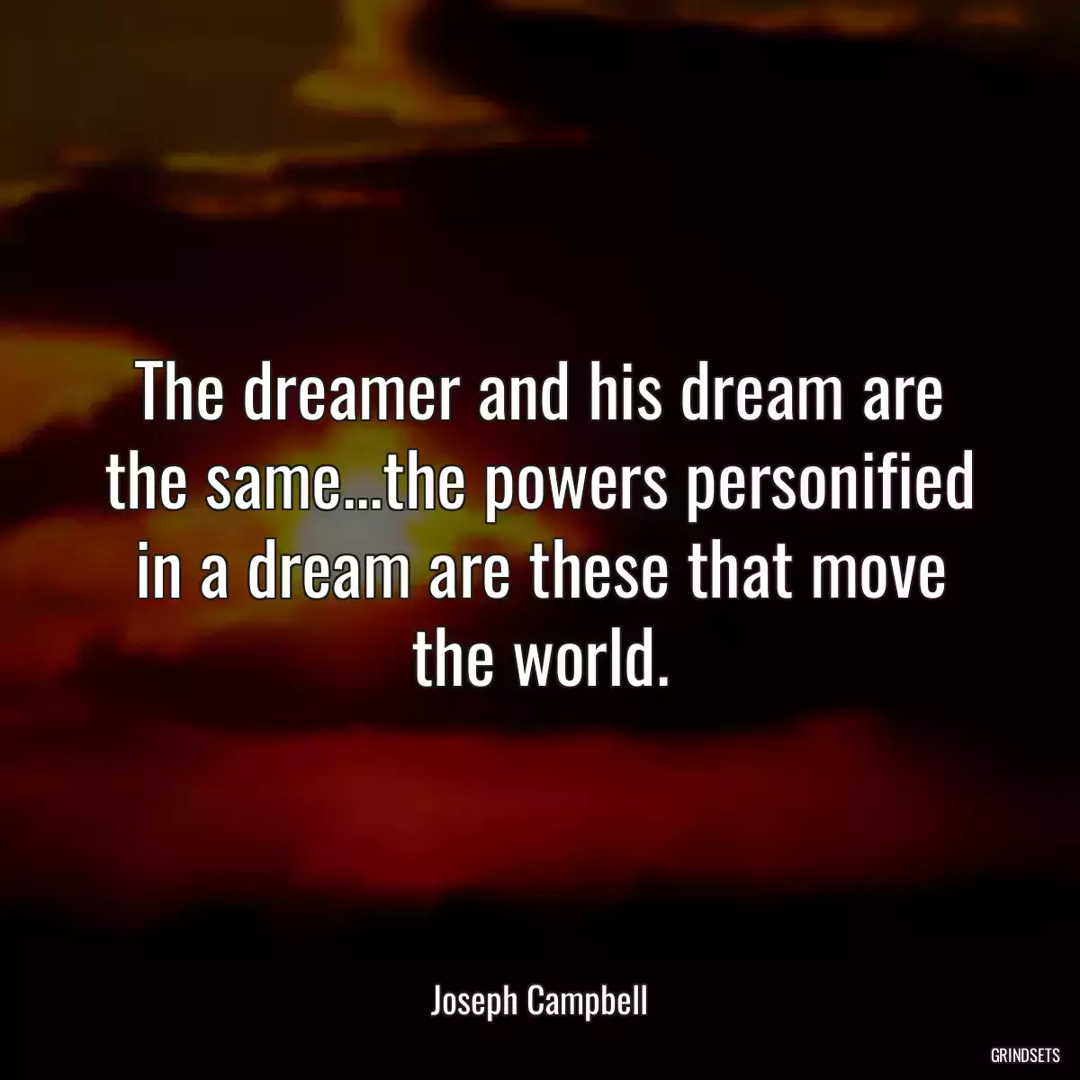 The dreamer and his dream are the same...the powers personified in a dream are these that move the world.