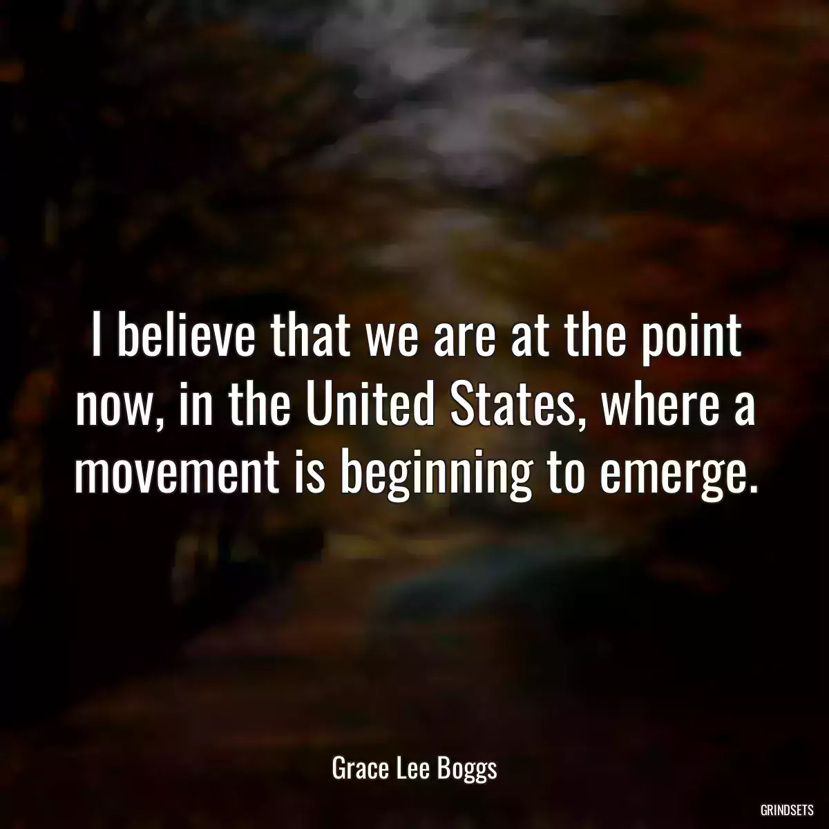 I believe that we are at the point now, in the United States, where a movement is beginning to emerge.