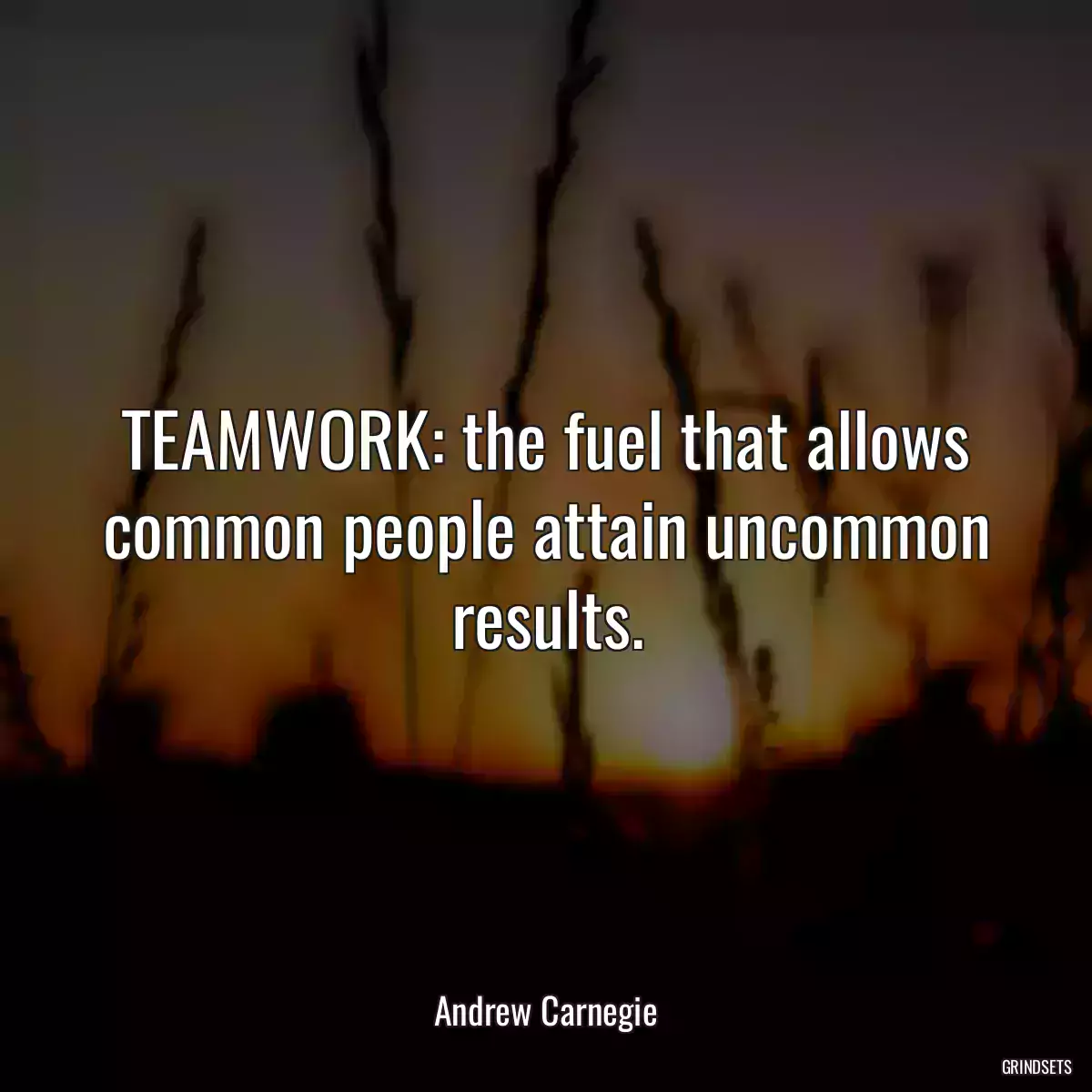 TEAMWORK: the fuel that allows common people attain uncommon results.