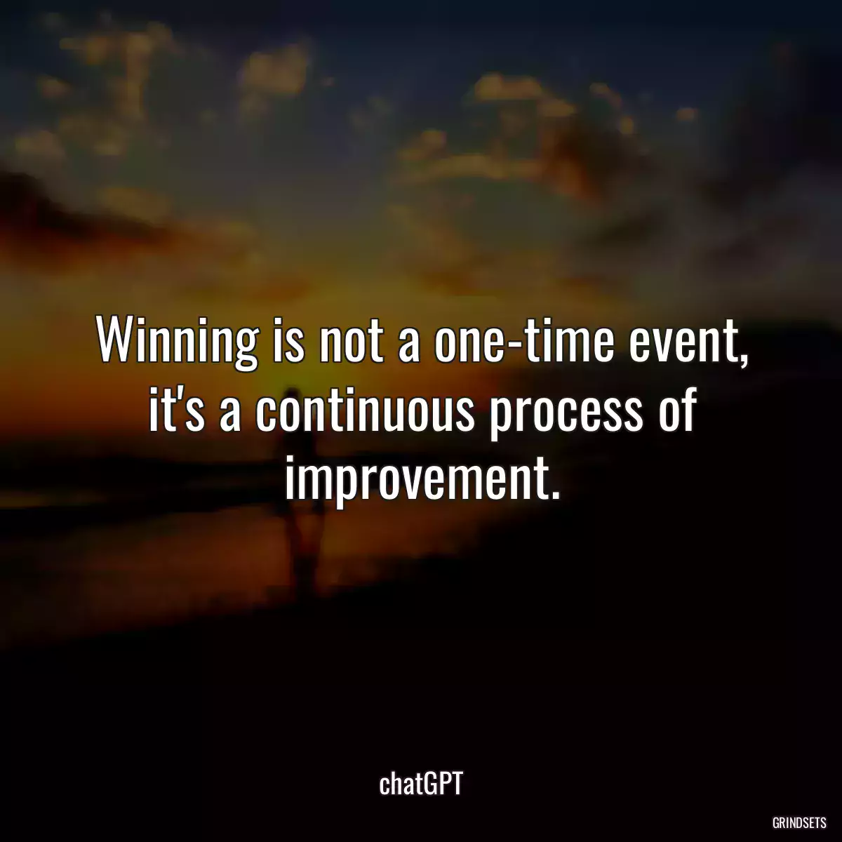 Winning is not a one-time event, it\'s a continuous process of improvement.