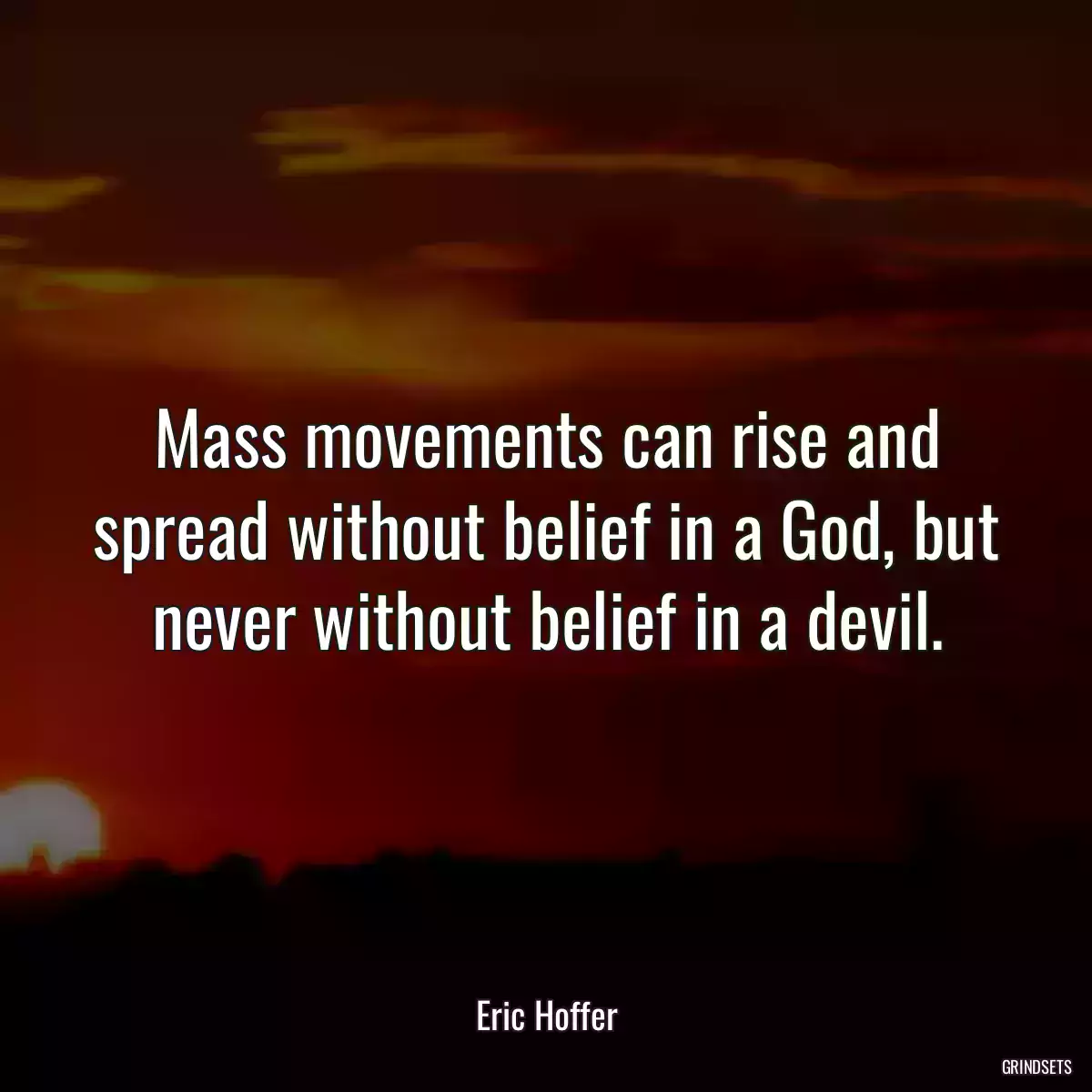 Mass movements can rise and spread without belief in a God, but never without belief in a devil.