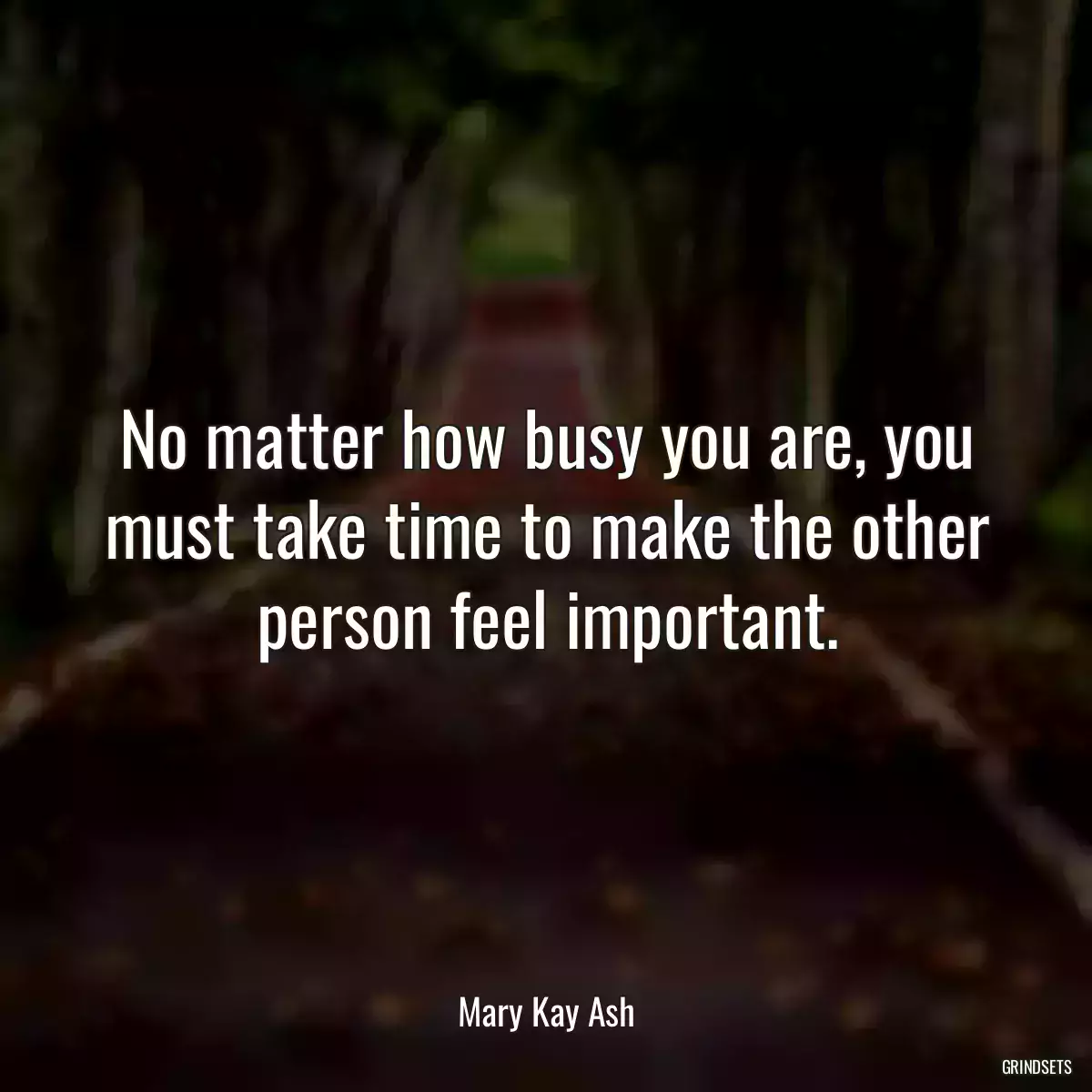 No matter how busy you are, you must take time to make the other person feel important.