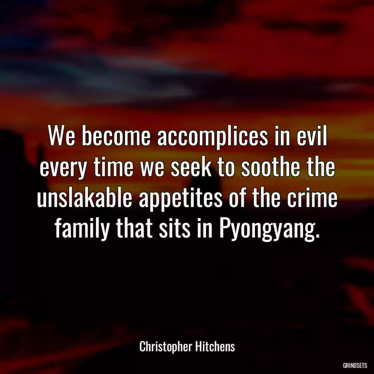 We become accomplices in evil every time we seek to soothe the unslakable appetites of the crime family that sits in Pyongyang.