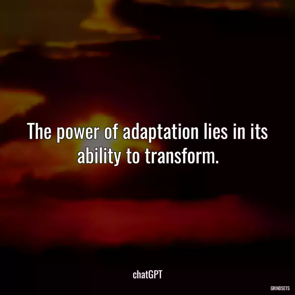 The power of adaptation lies in its ability to transform.