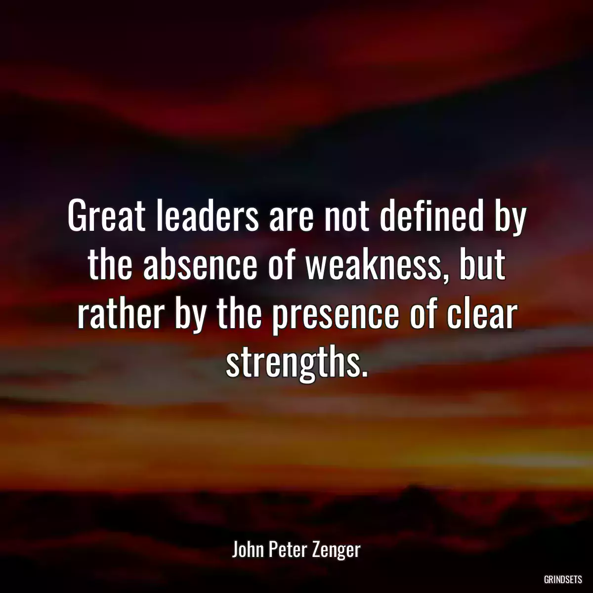 Great leaders are not defined by the absence of weakness, but rather by the presence of clear strengths.