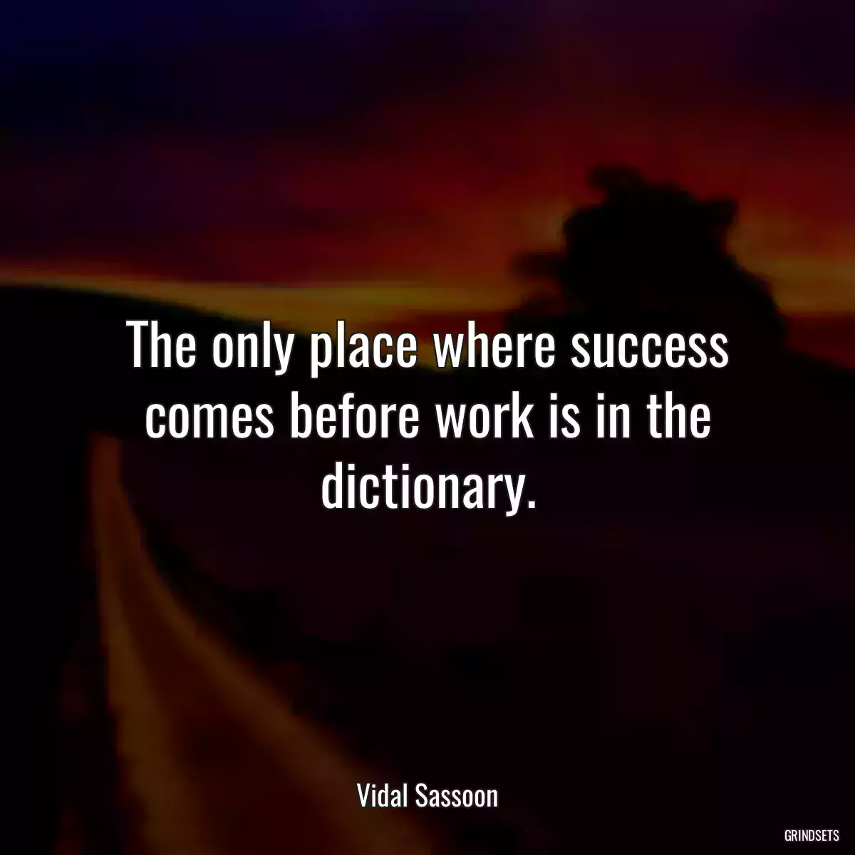 The only place where success comes before work is in the dictionary.