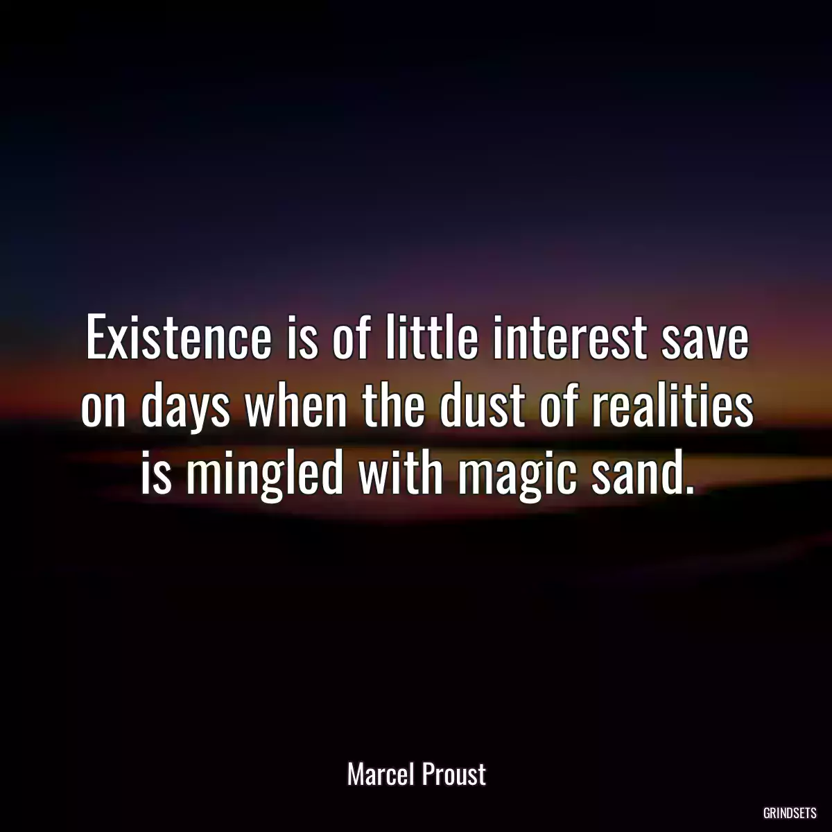 Existence is of little interest save on days when the dust of realities is mingled with magic sand.