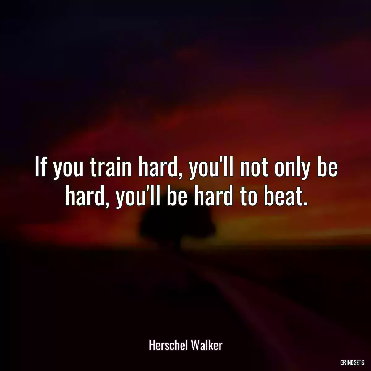 If you train hard, you\'ll not only be hard, you\'ll be hard to beat.