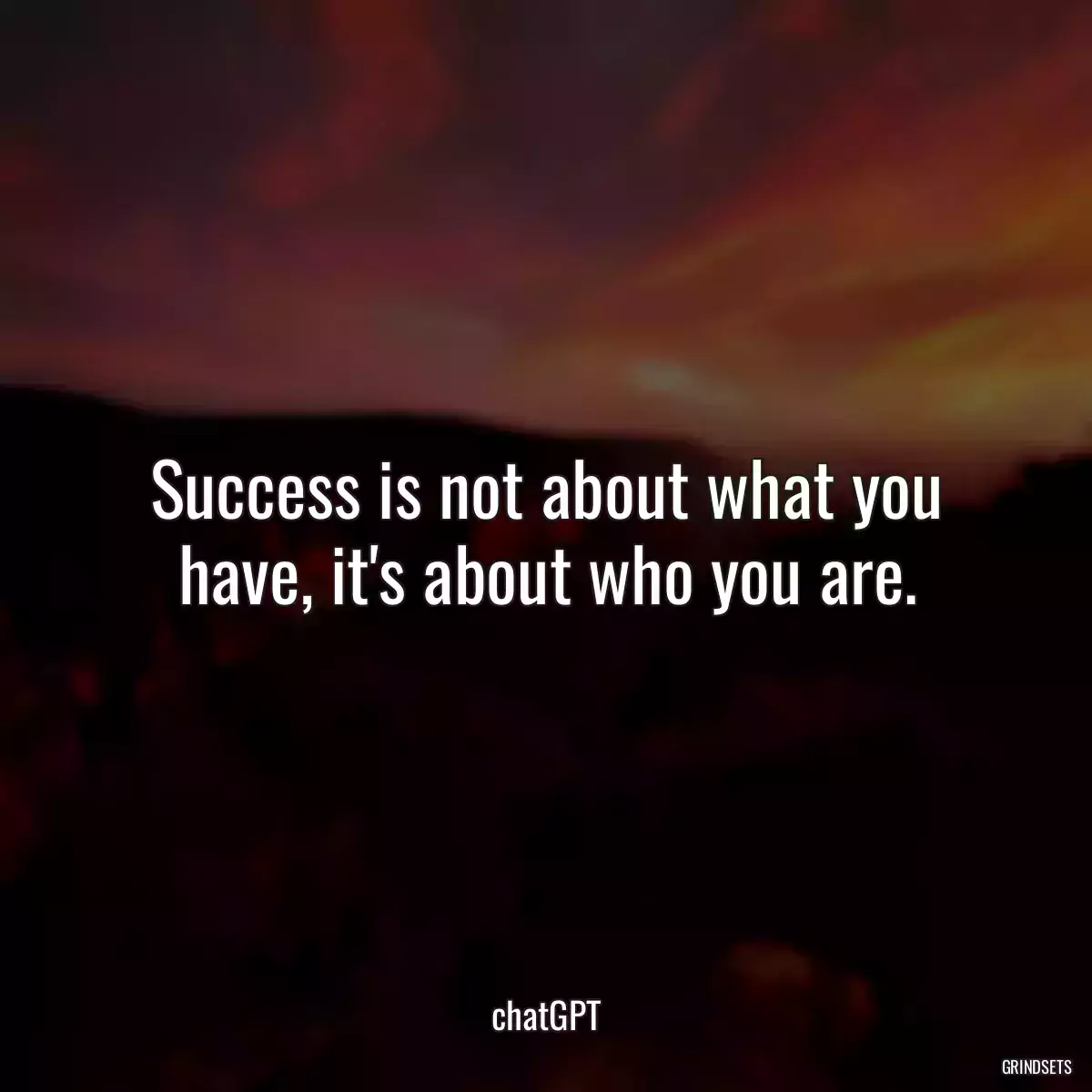Success is not about what you have, it\'s about who you are.