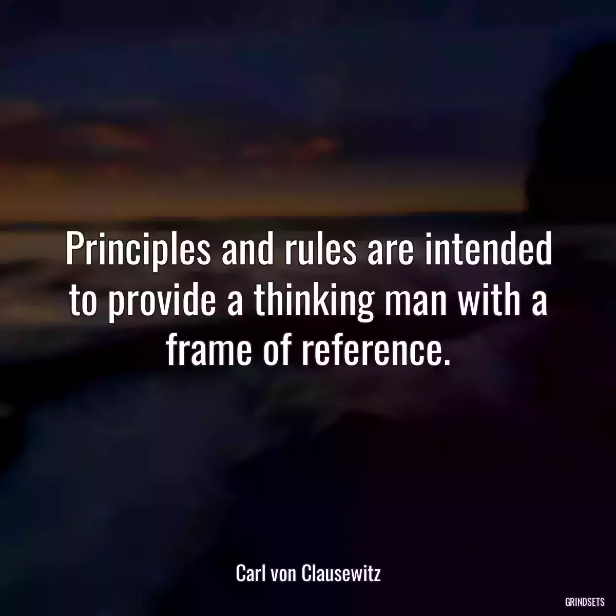 Principles and rules are intended to provide a thinking man with a frame of reference.