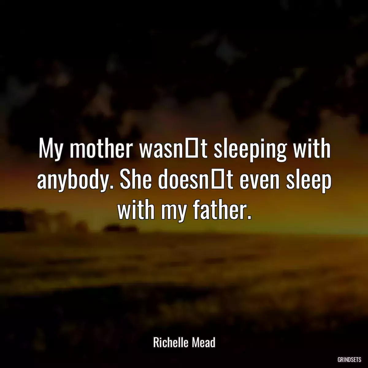 My mother wasnʹt sleeping with anybody. She doesnʹt even sleep with my father.