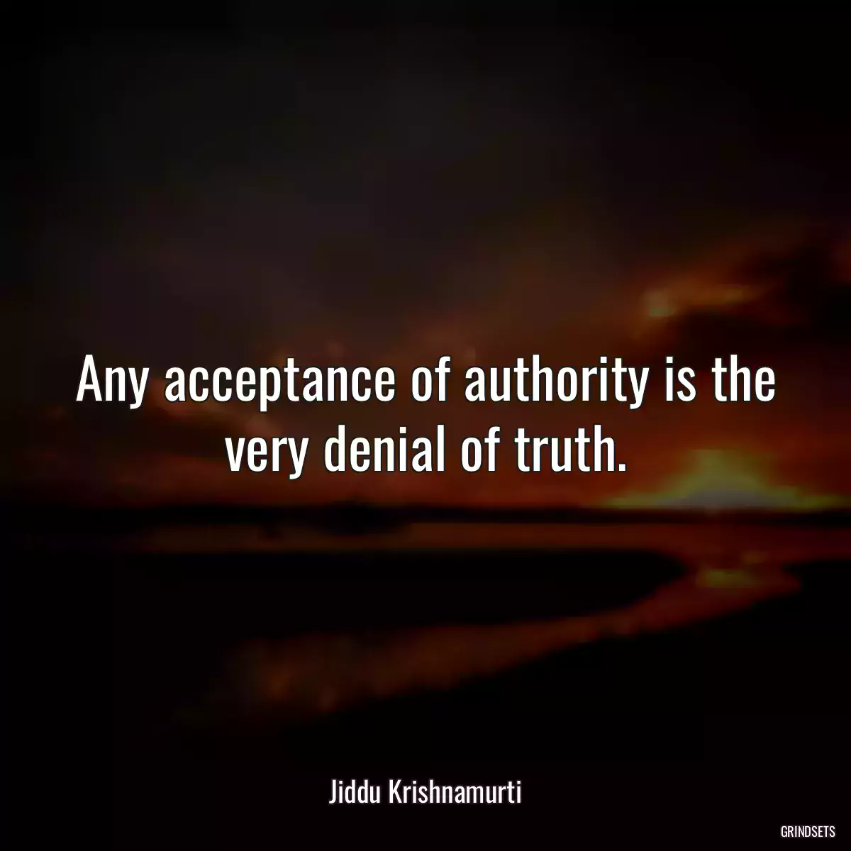 Any acceptance of authority is the very denial of truth.