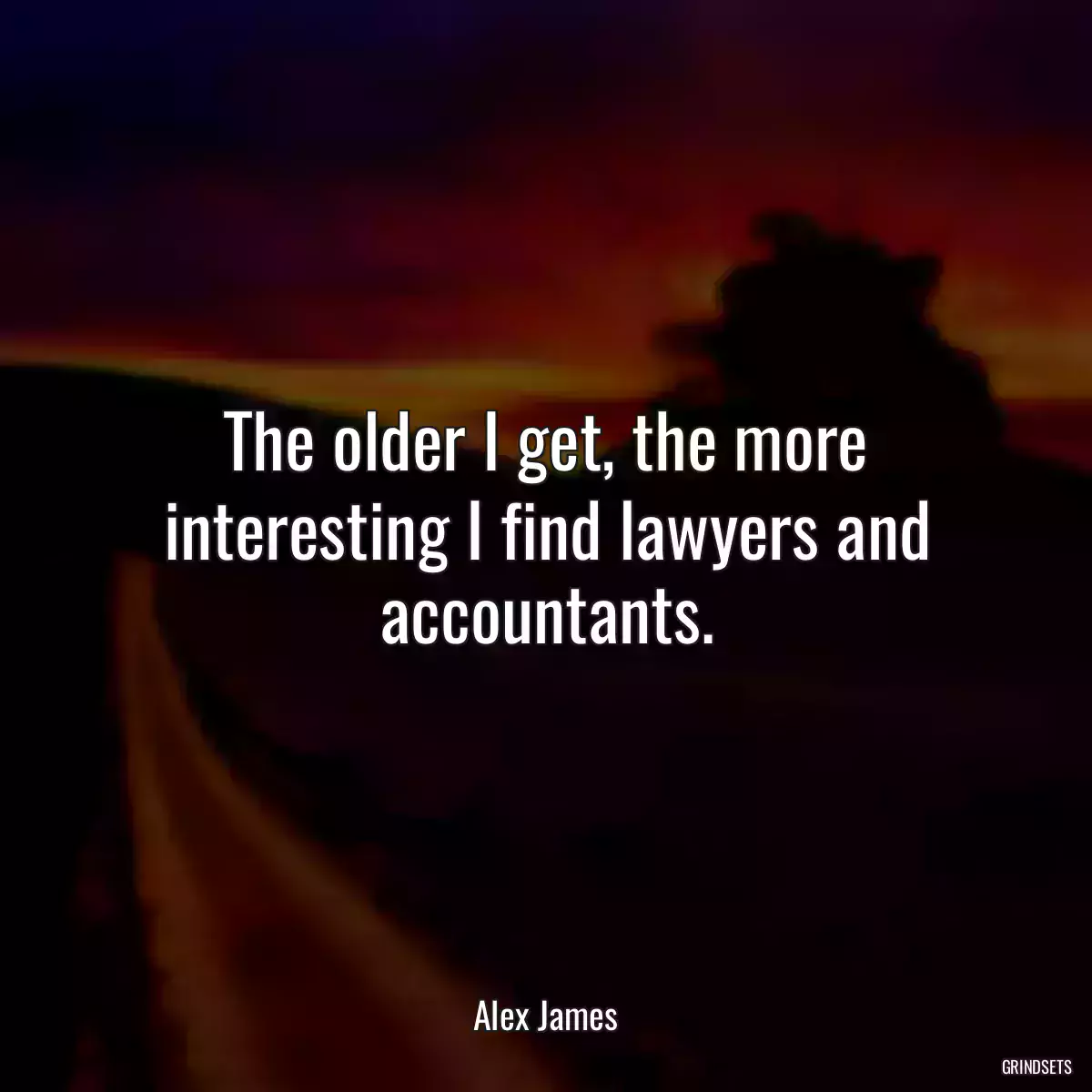 The older I get, the more interesting I find lawyers and accountants.