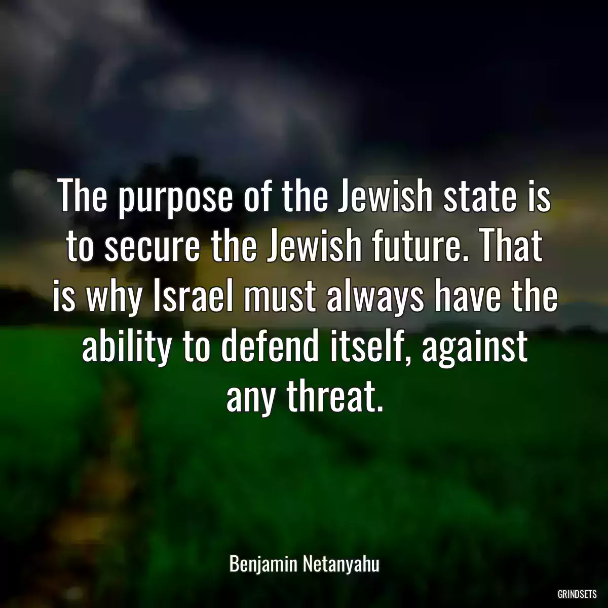 The purpose of the Jewish state is to secure the Jewish future. That is why Israel must always have the ability to defend itself, against any threat.