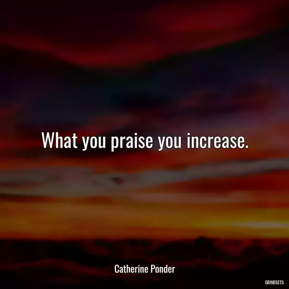 What you praise you increase.