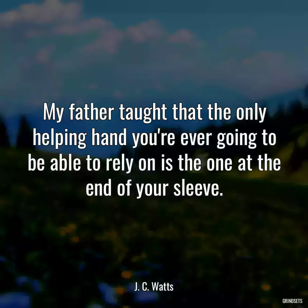 My father taught that the only helping hand you\'re ever going to be able to rely on is the one at the end of your sleeve.