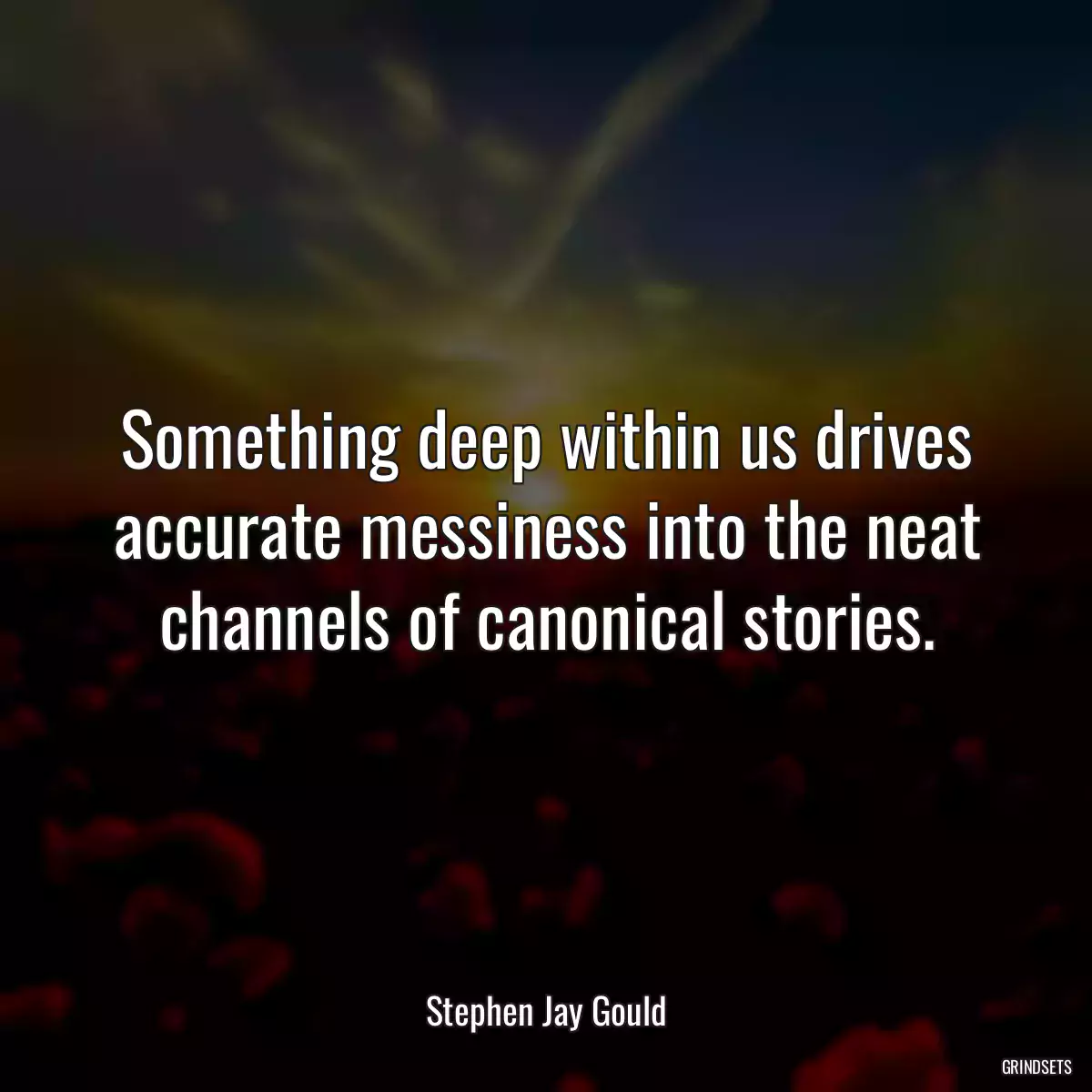 Something deep within us drives accurate messiness into the neat channels of canonical stories.