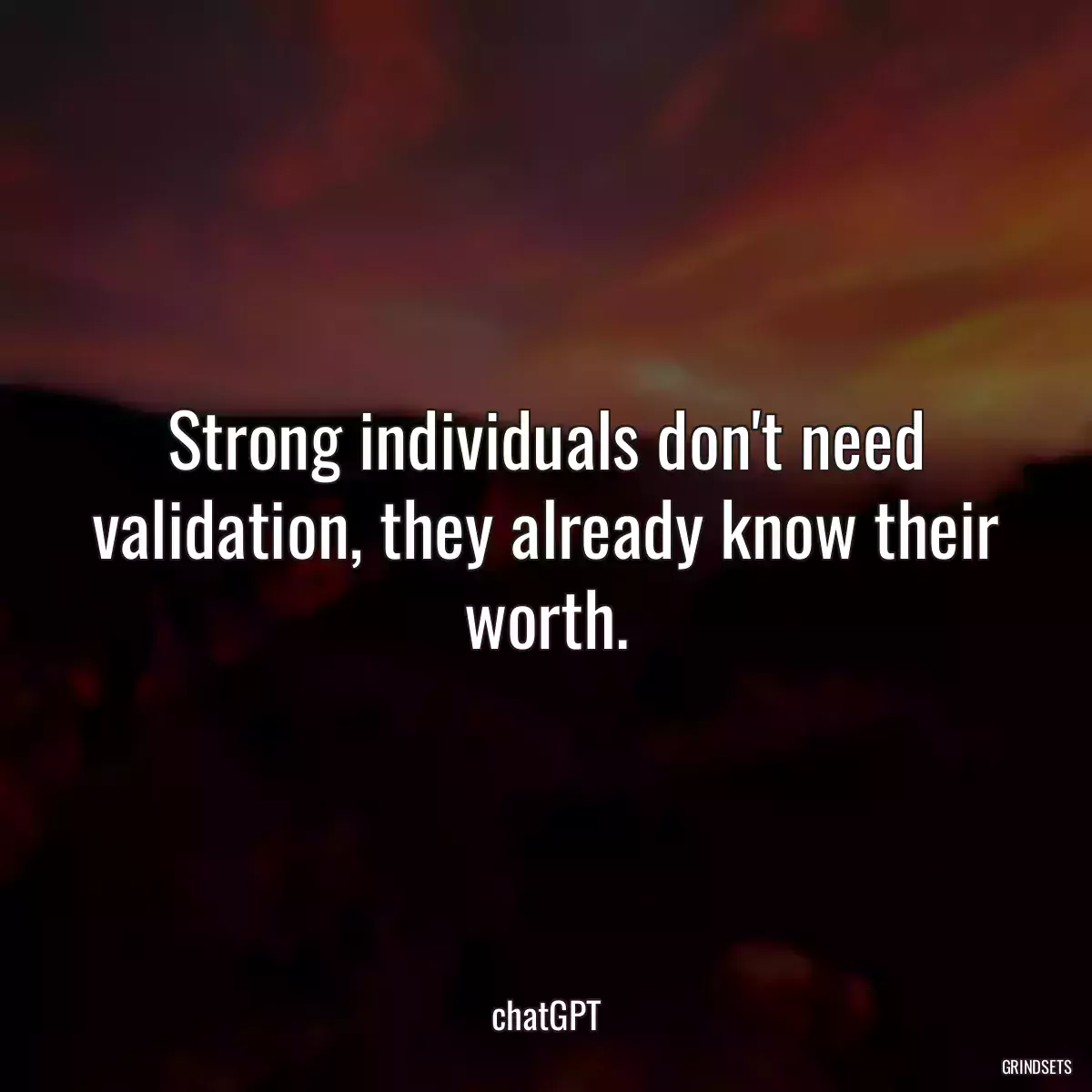 Strong individuals don\'t need validation, they already know their worth.